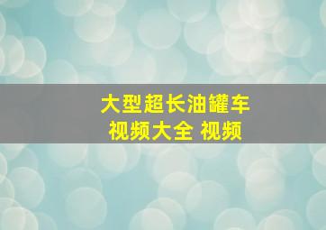 大型超长油罐车视频大全 视频